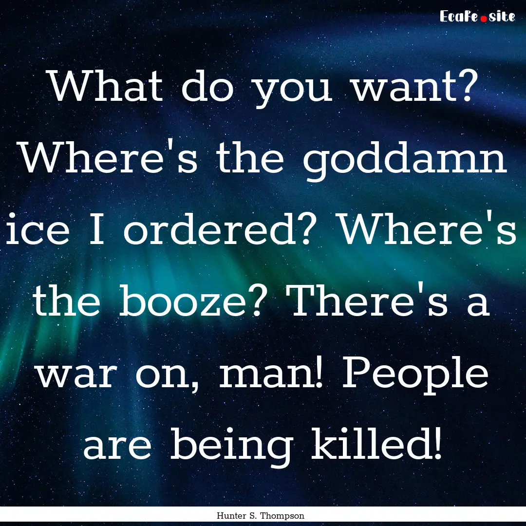 What do you want? Where's the goddamn ice.... : Quote by Hunter S. Thompson