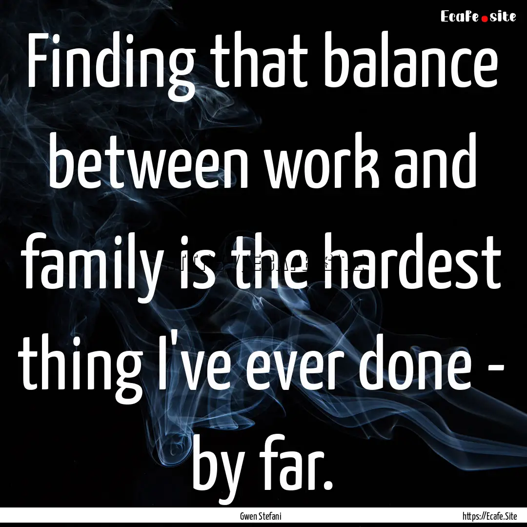 Finding that balance between work and family.... : Quote by Gwen Stefani