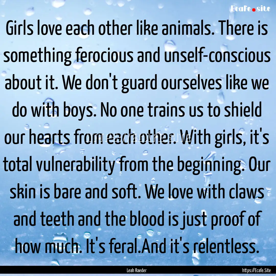 Girls love each other like animals. There.... : Quote by Leah Raeder