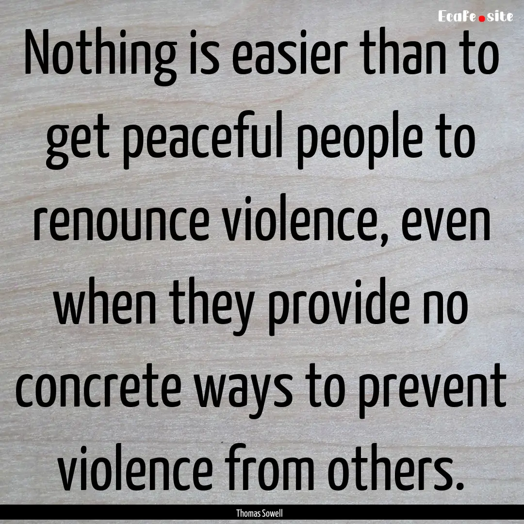 Nothing is easier than to get peaceful people.... : Quote by Thomas Sowell