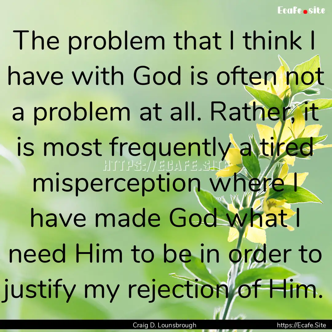 The problem that I think I have with God.... : Quote by Craig D. Lounsbrough