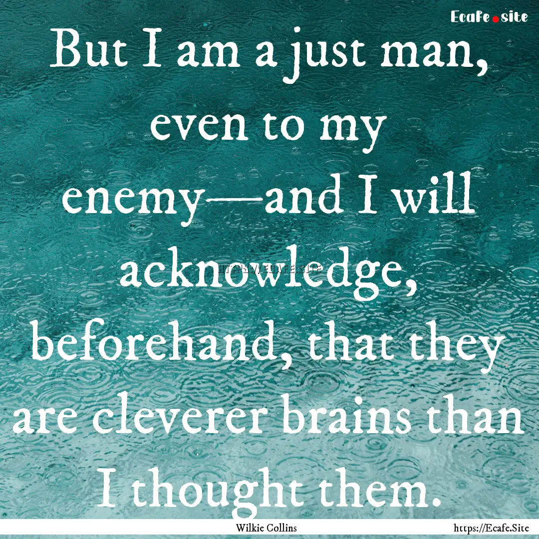 But I am a just man, even to my enemy—and.... : Quote by Wilkie Collins