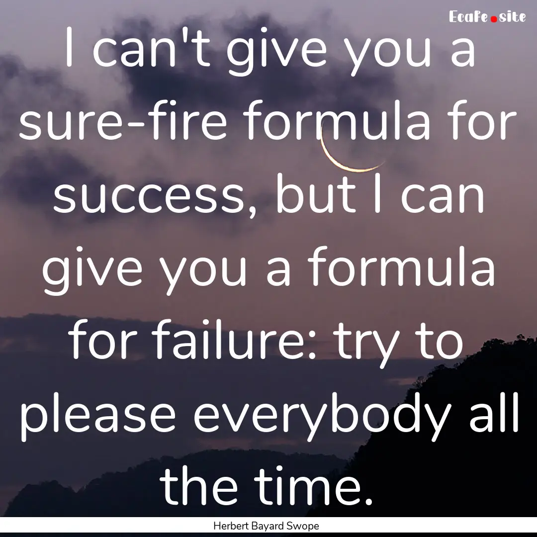 I can't give you a sure-fire formula for.... : Quote by Herbert Bayard Swope