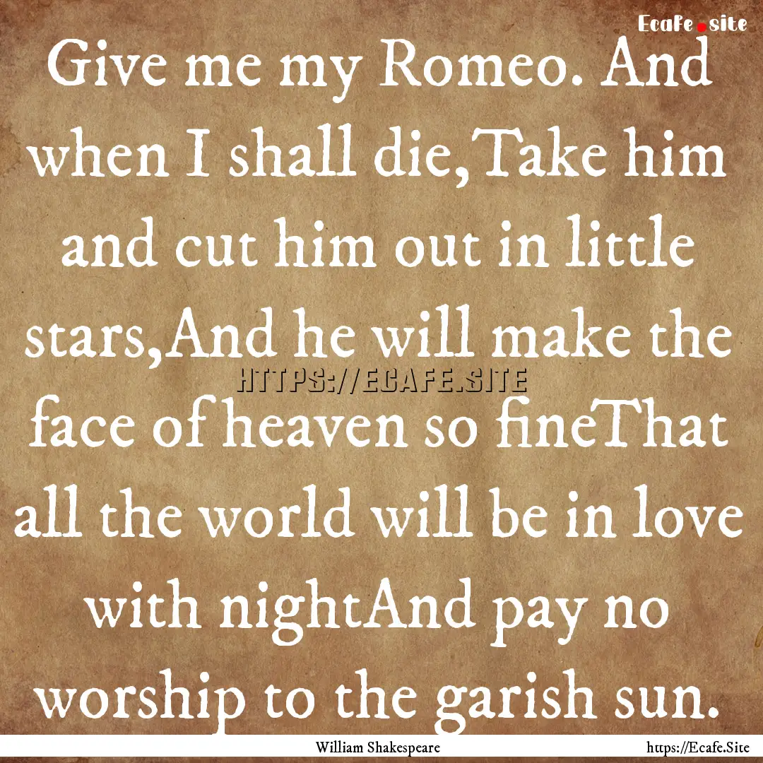 Give me my Romeo. And when I shall die,Take.... : Quote by William Shakespeare