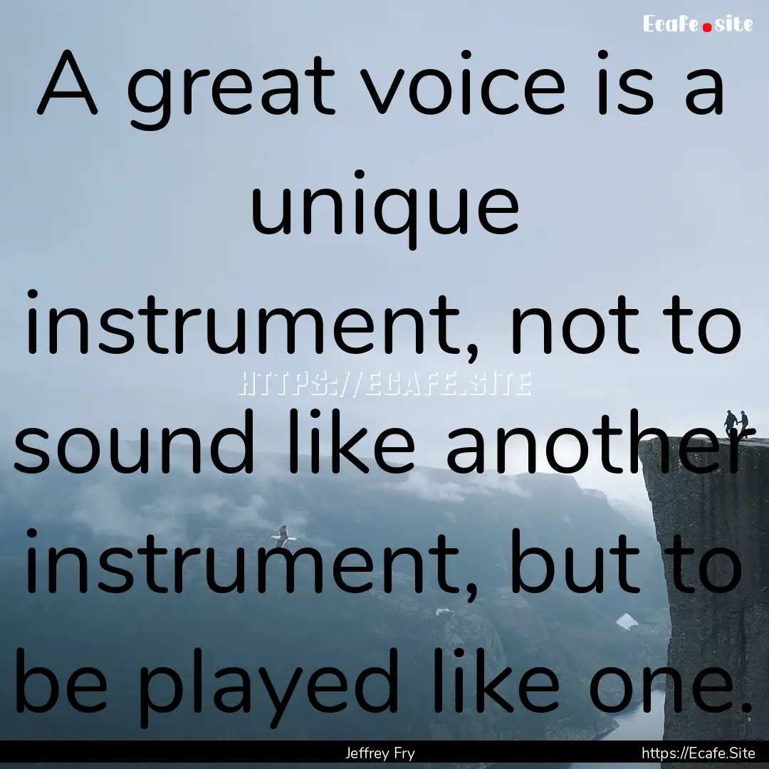 A great voice is a unique instrument, not.... : Quote by Jeffrey Fry