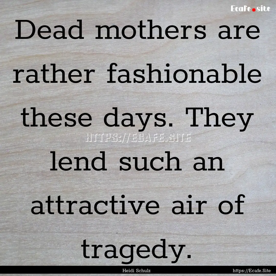 Dead mothers are rather fashionable these.... : Quote by Heidi Schulz