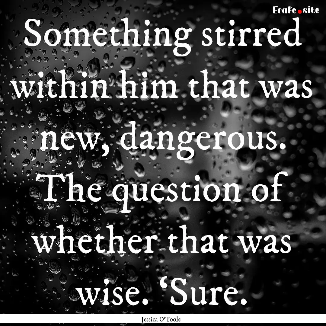 Something stirred within him that was new,.... : Quote by Jessica O'Toole