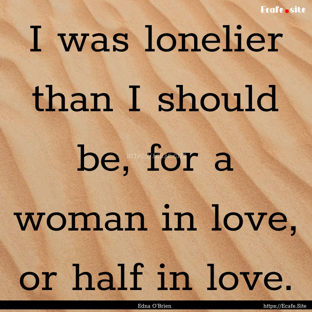 I was lonelier than I should be, for a woman.... : Quote by Edna O'Brien