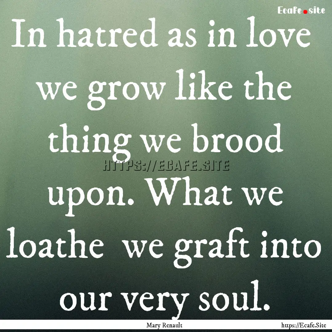 In hatred as in love we grow like the thing.... : Quote by Mary Renault