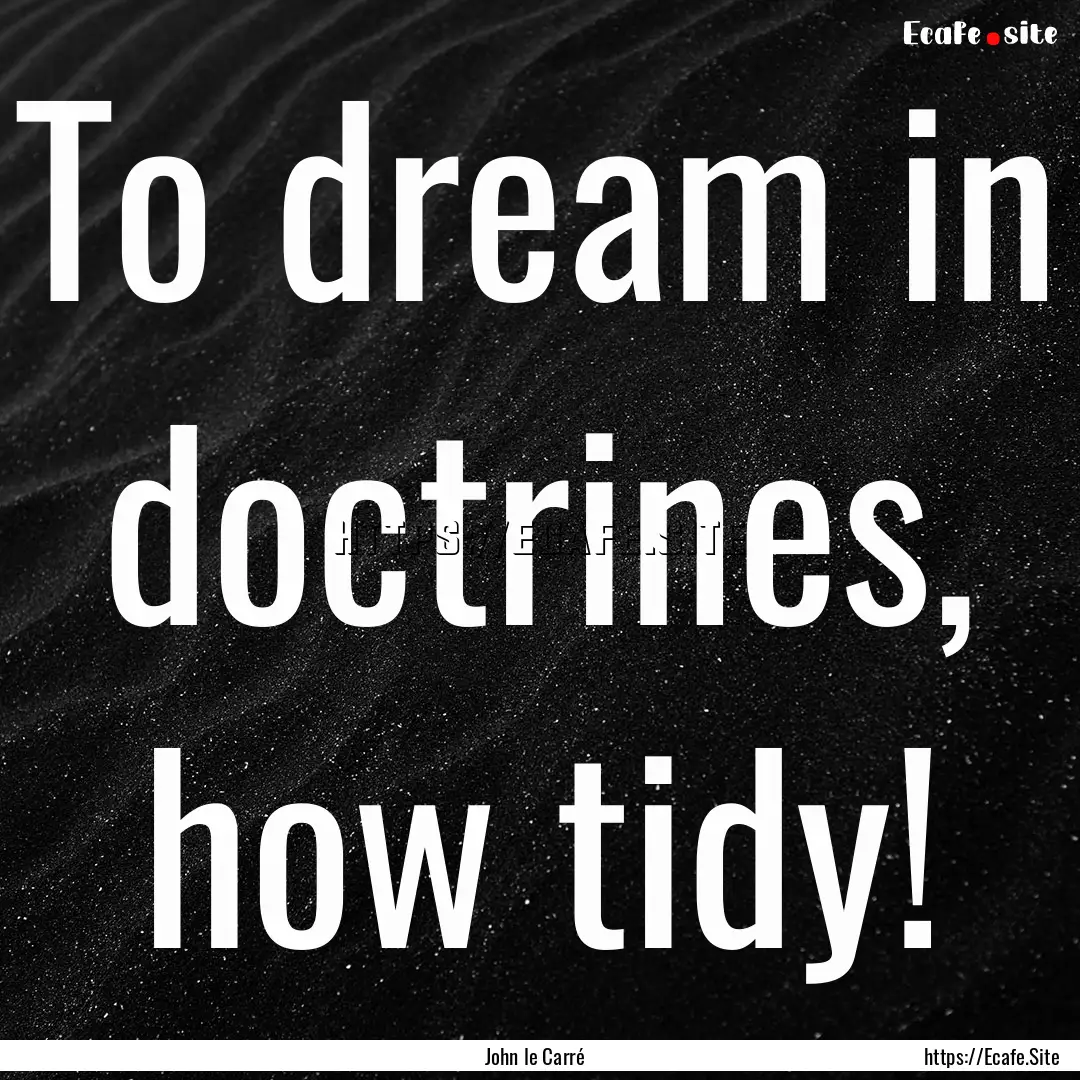 To dream in doctrines, how tidy! : Quote by John le Carré