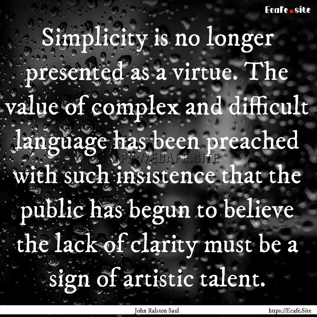 Simplicity is no longer presented as a virtue..... : Quote by John Ralston Saul