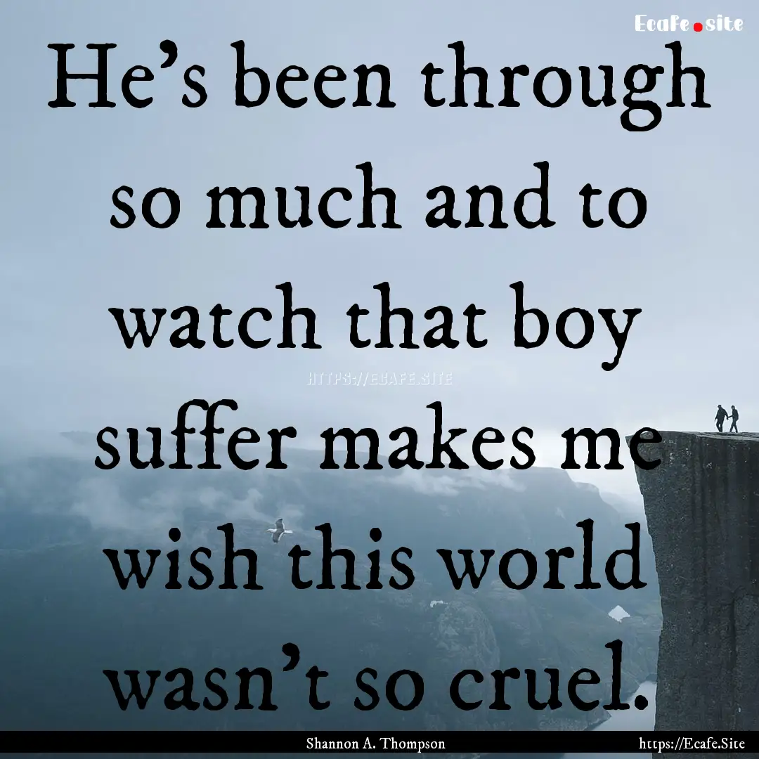 He's been through so much and to watch that.... : Quote by Shannon A. Thompson