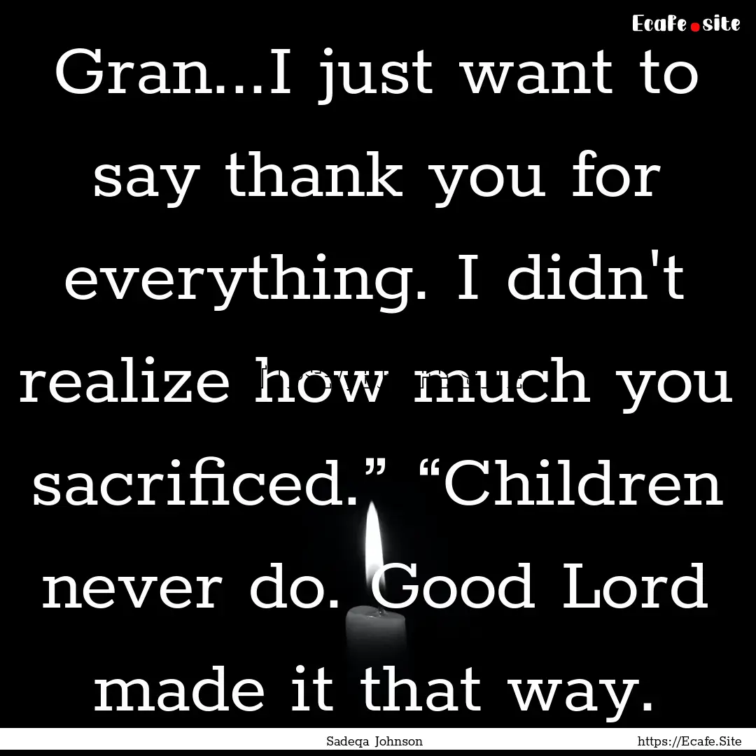 Gran...I just want to say thank you for everything..... : Quote by Sadeqa Johnson