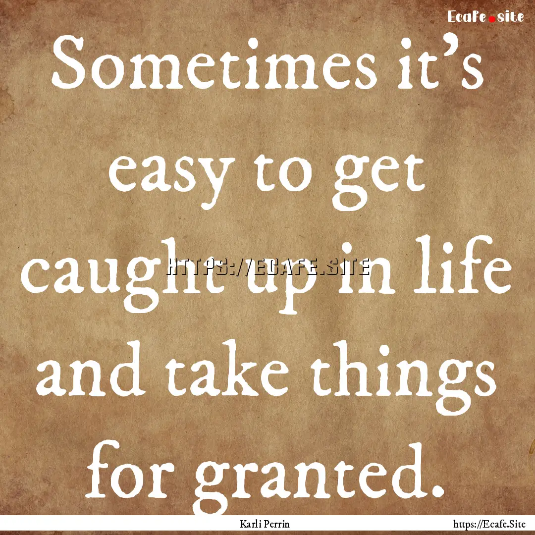 Sometimes it's easy to get caught up in life.... : Quote by Karli Perrin