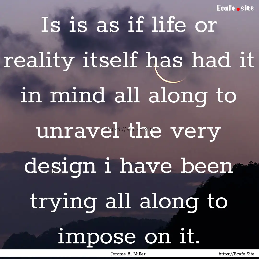 Is is as if life or reality itself has had.... : Quote by Jerome A. Miller