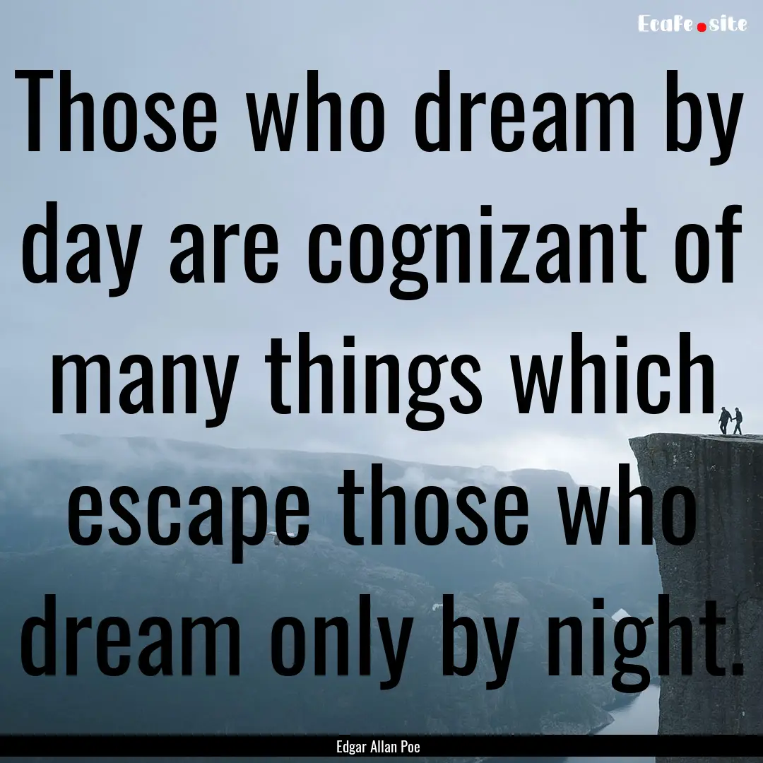 Those who dream by day are cognizant of many.... : Quote by Edgar Allan Poe