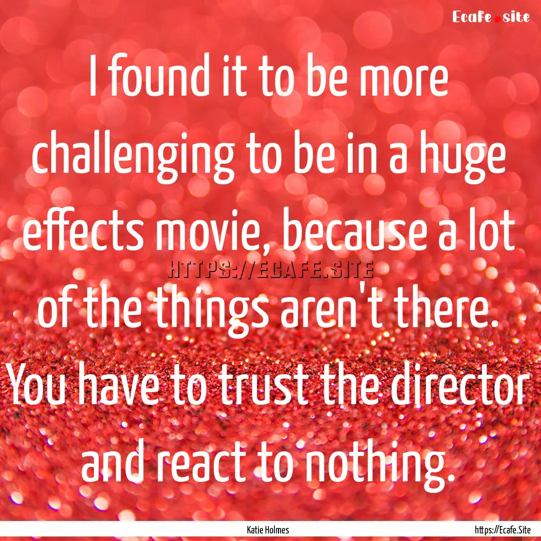 I found it to be more challenging to be in.... : Quote by Katie Holmes