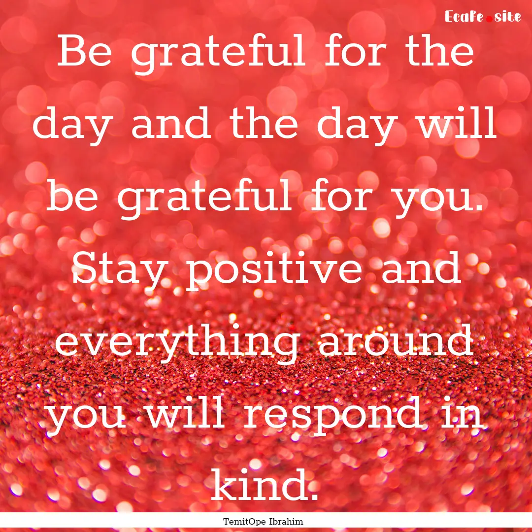 Be grateful for the day and the day will.... : Quote by TemitOpe Ibrahim