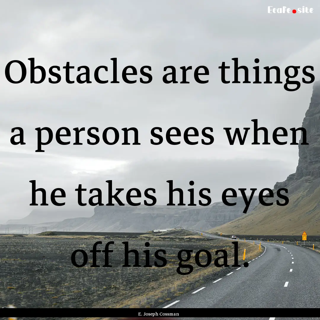 Obstacles are things a person sees when he.... : Quote by E. Joseph Cossman