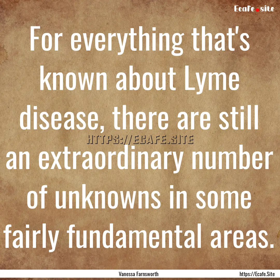 For everything that's known about Lyme disease,.... : Quote by Vanessa Farnsworth