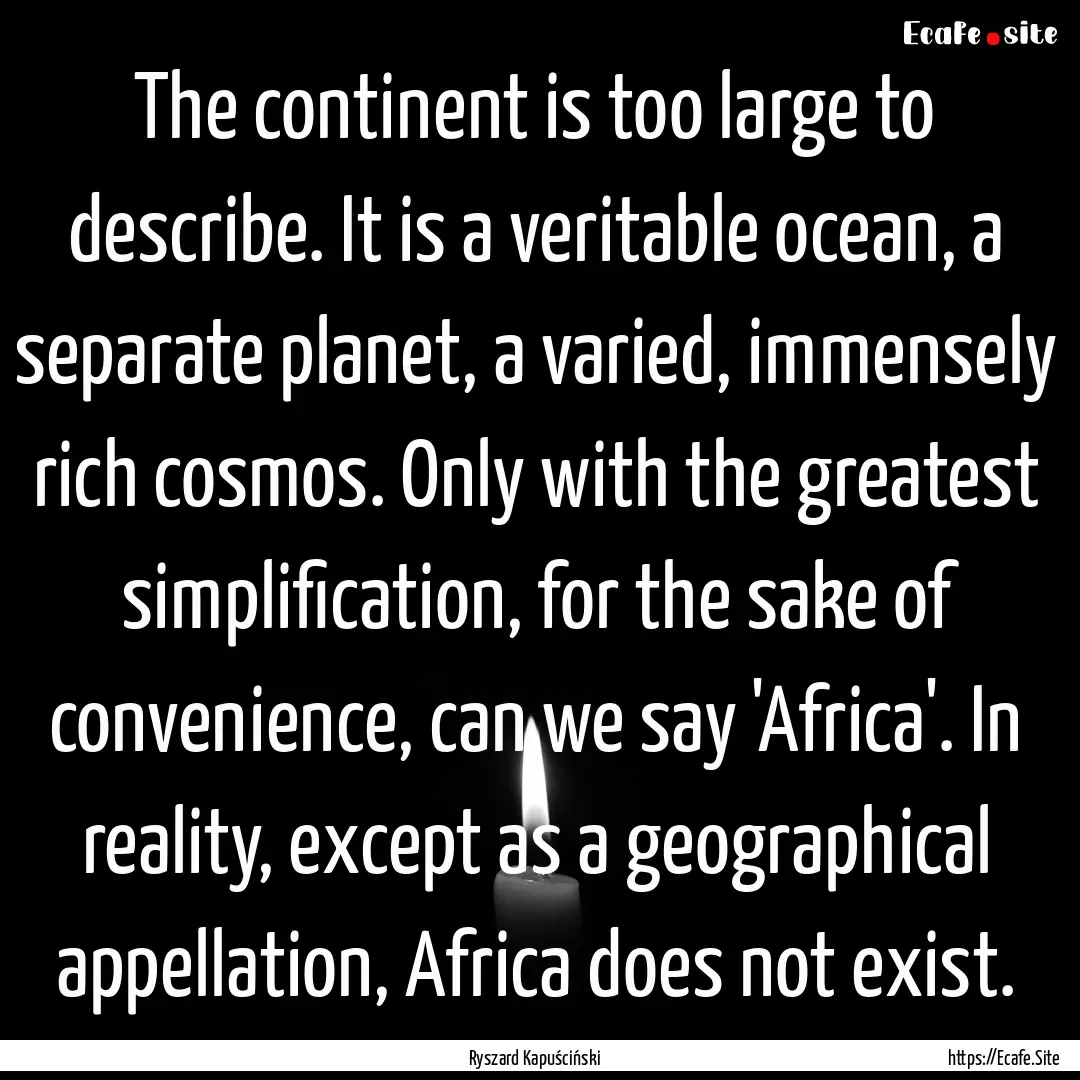 The continent is too large to describe. It.... : Quote by Ryszard Kapuściński