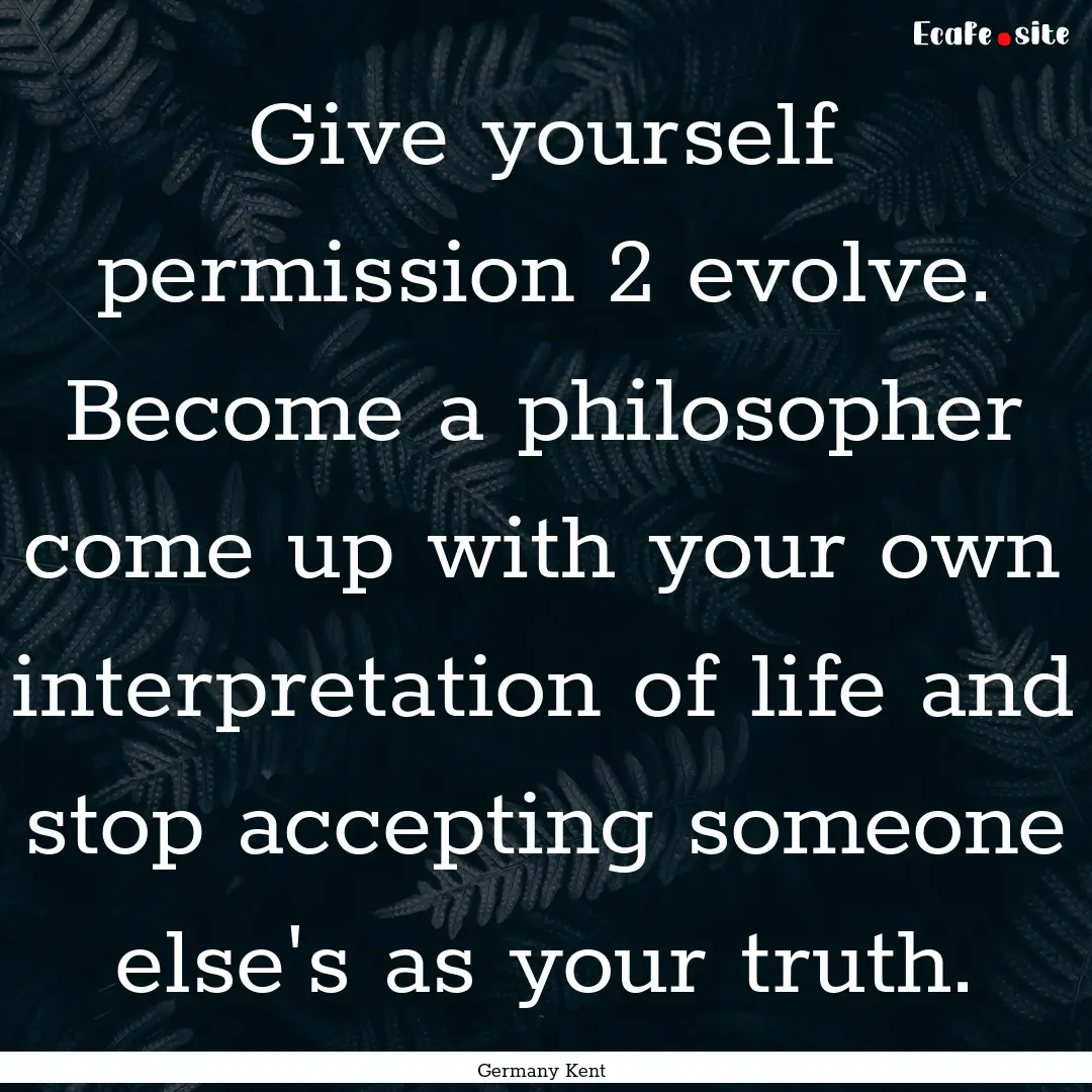 Give yourself permission 2 evolve. Become.... : Quote by Germany Kent