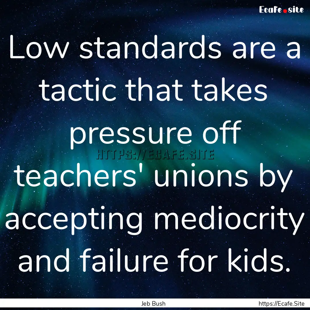 Low standards are a tactic that takes pressure.... : Quote by Jeb Bush