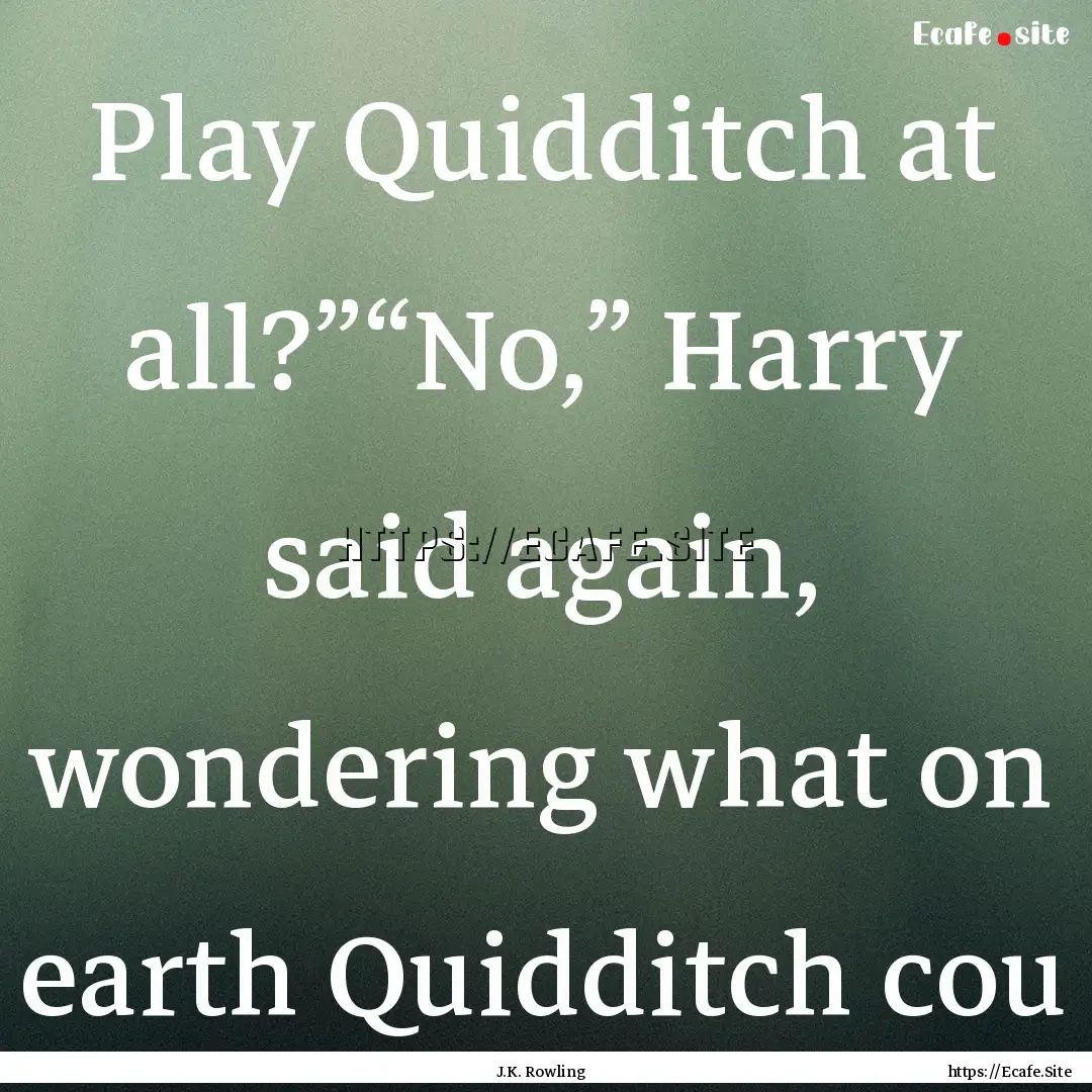 Play Quidditch at all?”“No,” Harry.... : Quote by J.K. Rowling