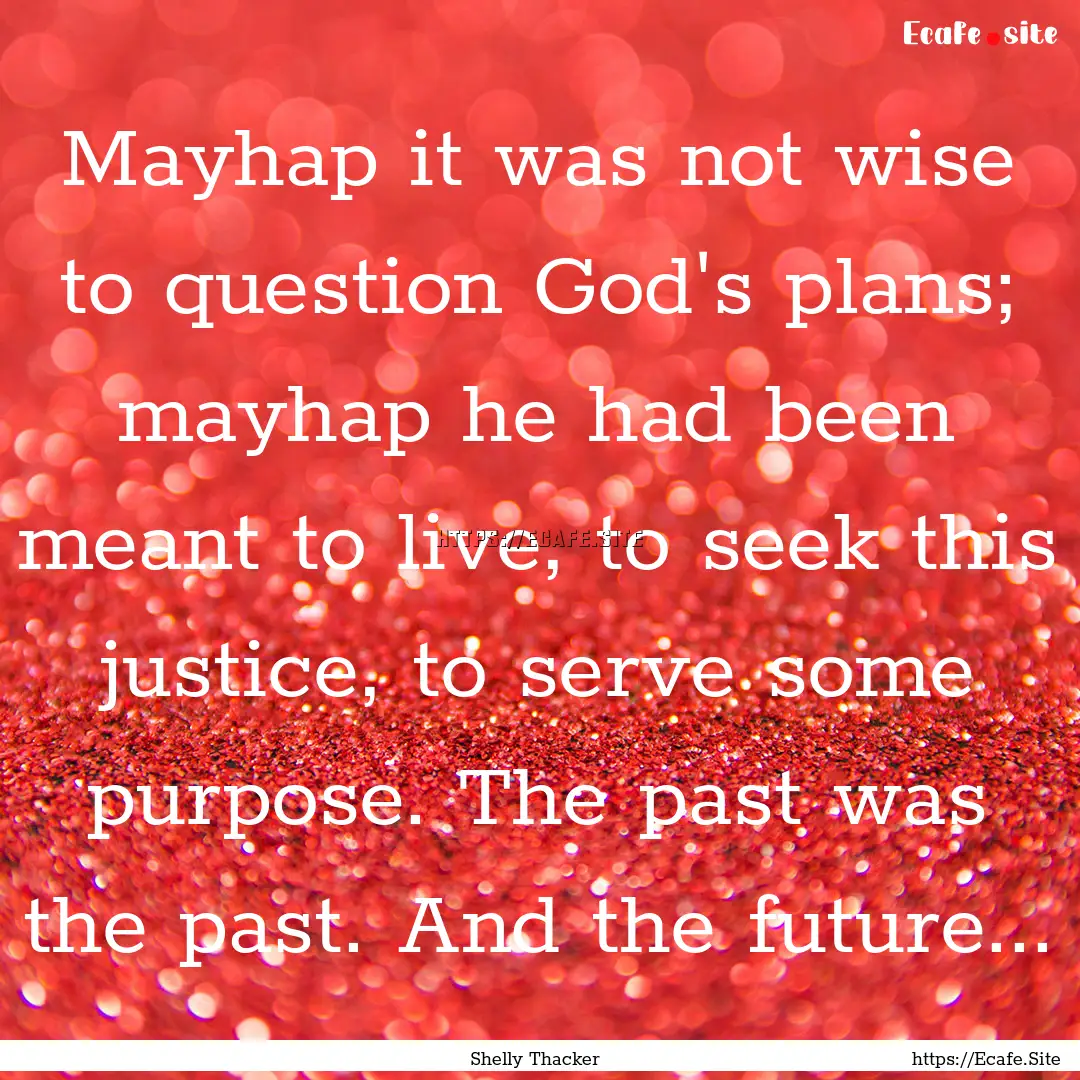 Mayhap it was not wise to question God's.... : Quote by Shelly Thacker