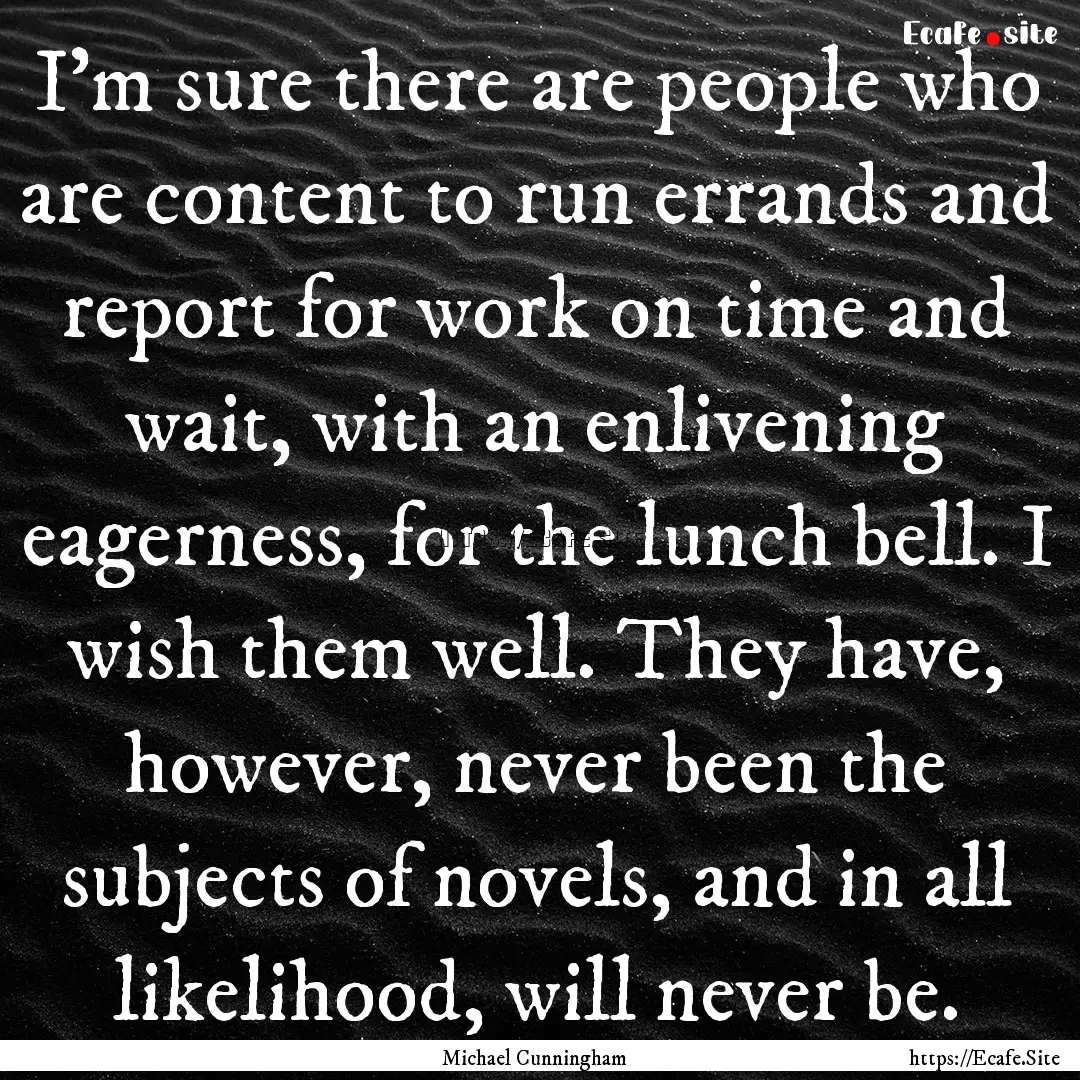 I’m sure there are people who are content.... : Quote by Michael Cunningham