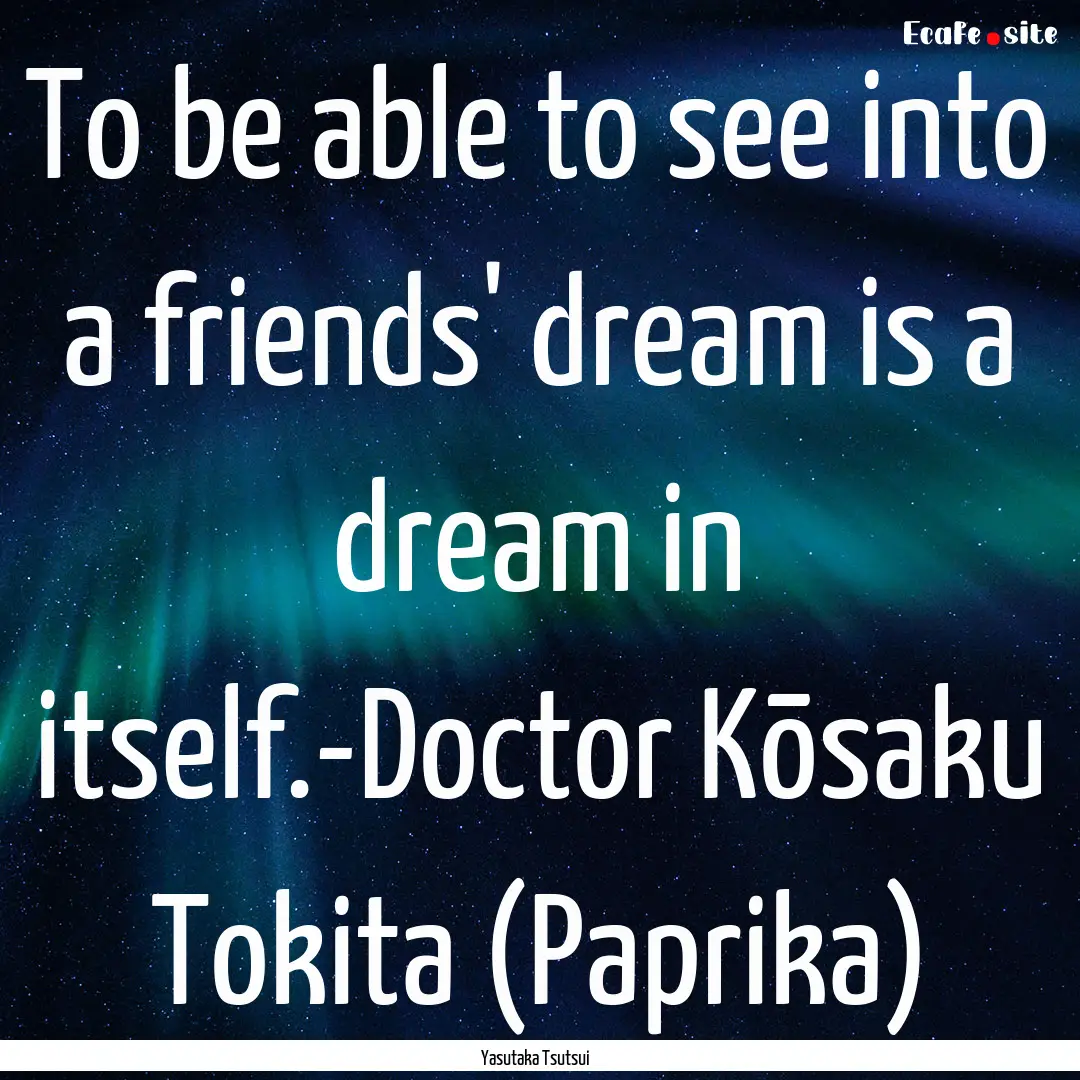 To be able to see into a friends' dream is.... : Quote by Yasutaka Tsutsui