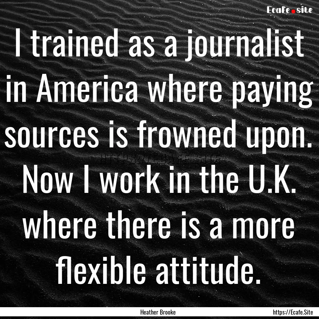 I trained as a journalist in America where.... : Quote by Heather Brooke