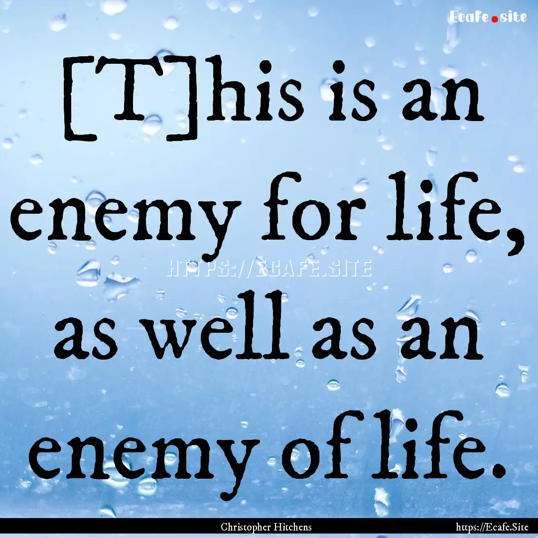 [T]his is an enemy for life, as well as an.... : Quote by Christopher Hitchens