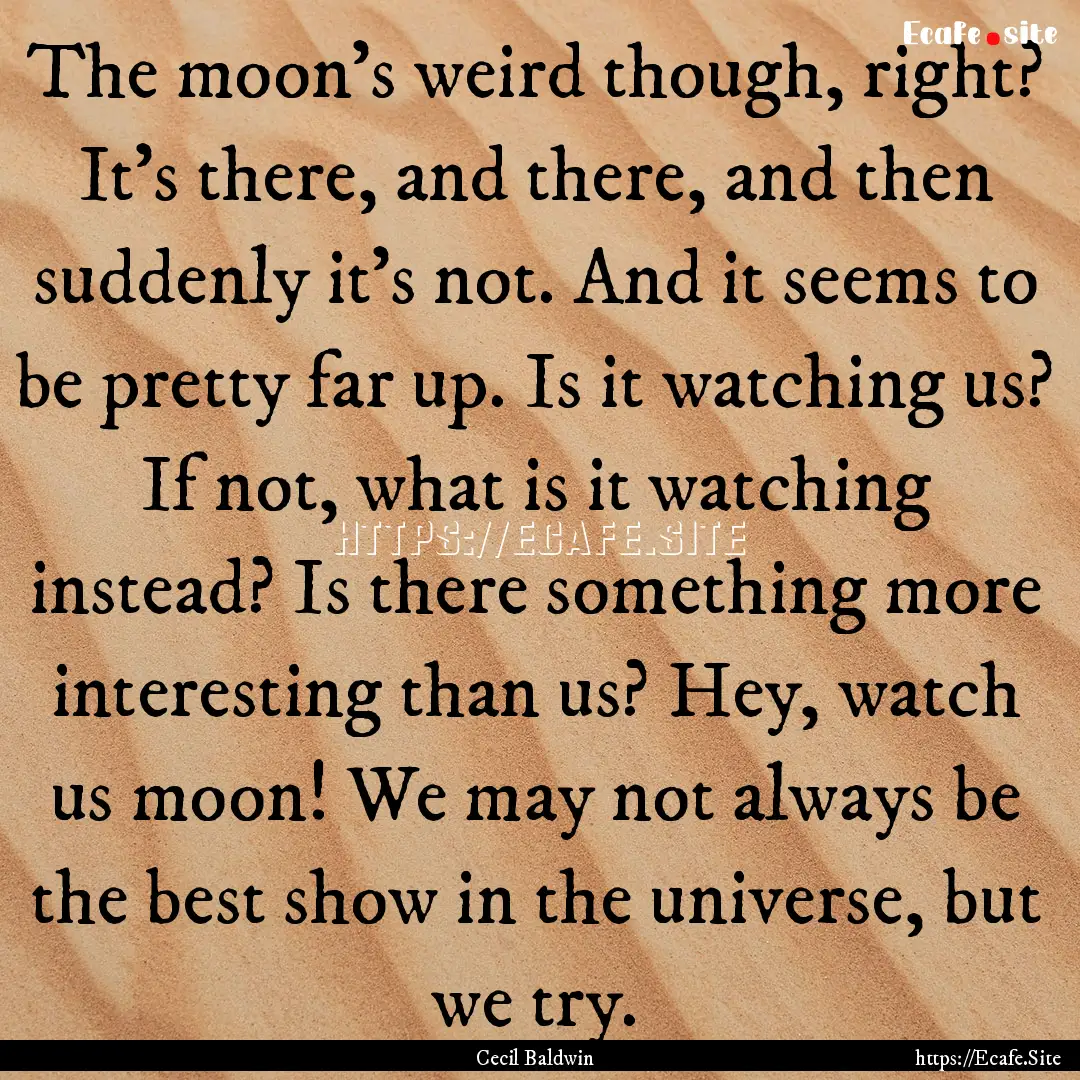 The moon’s weird though, right? It’s.... : Quote by Cecil Baldwin