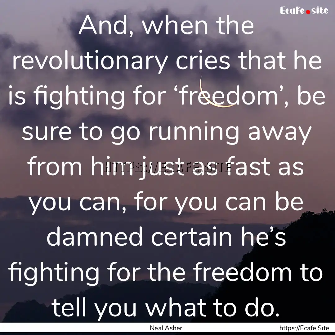 And, when the revolutionary cries that he.... : Quote by Neal Asher