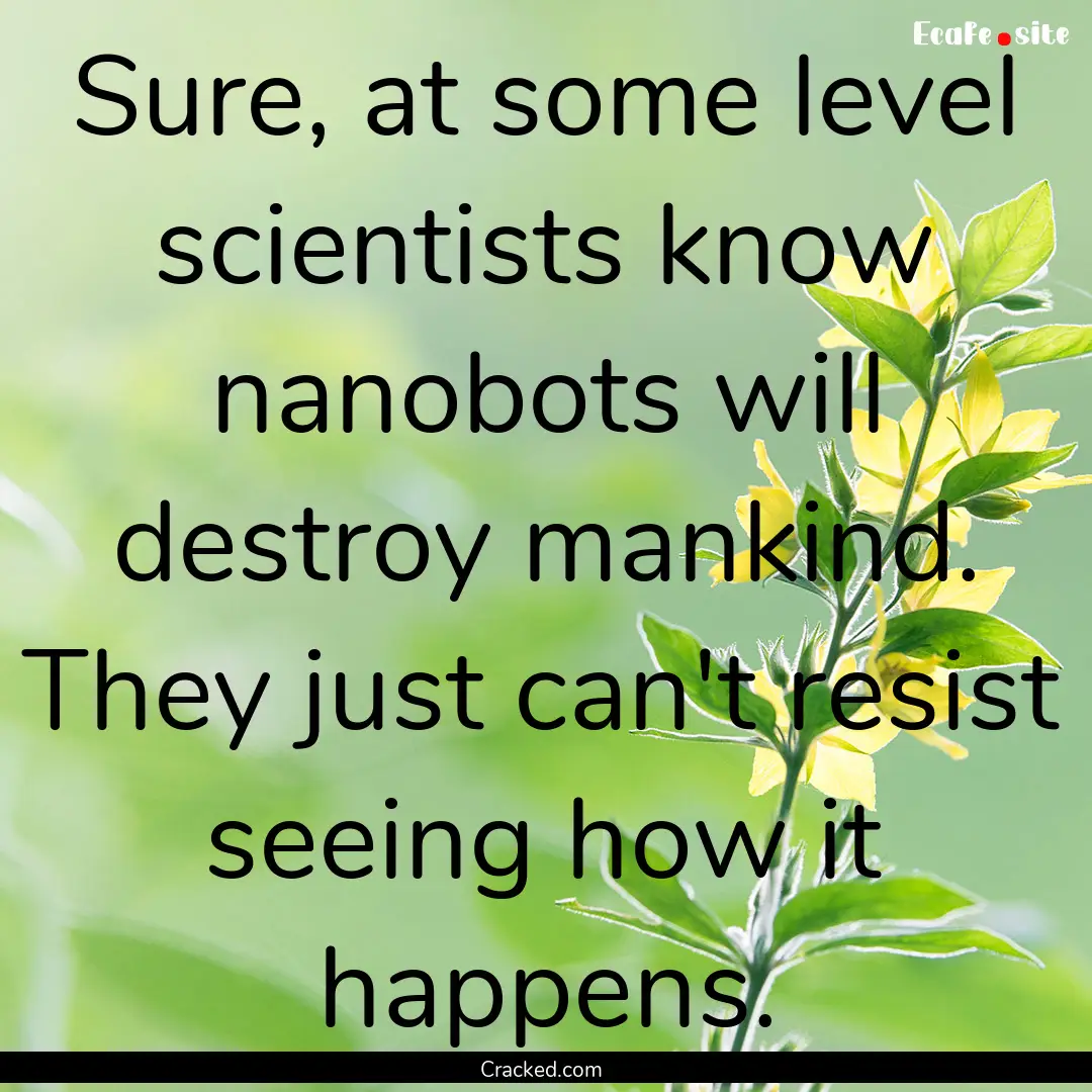 Sure, at some level scientists know nanobots.... : Quote by Cracked.com