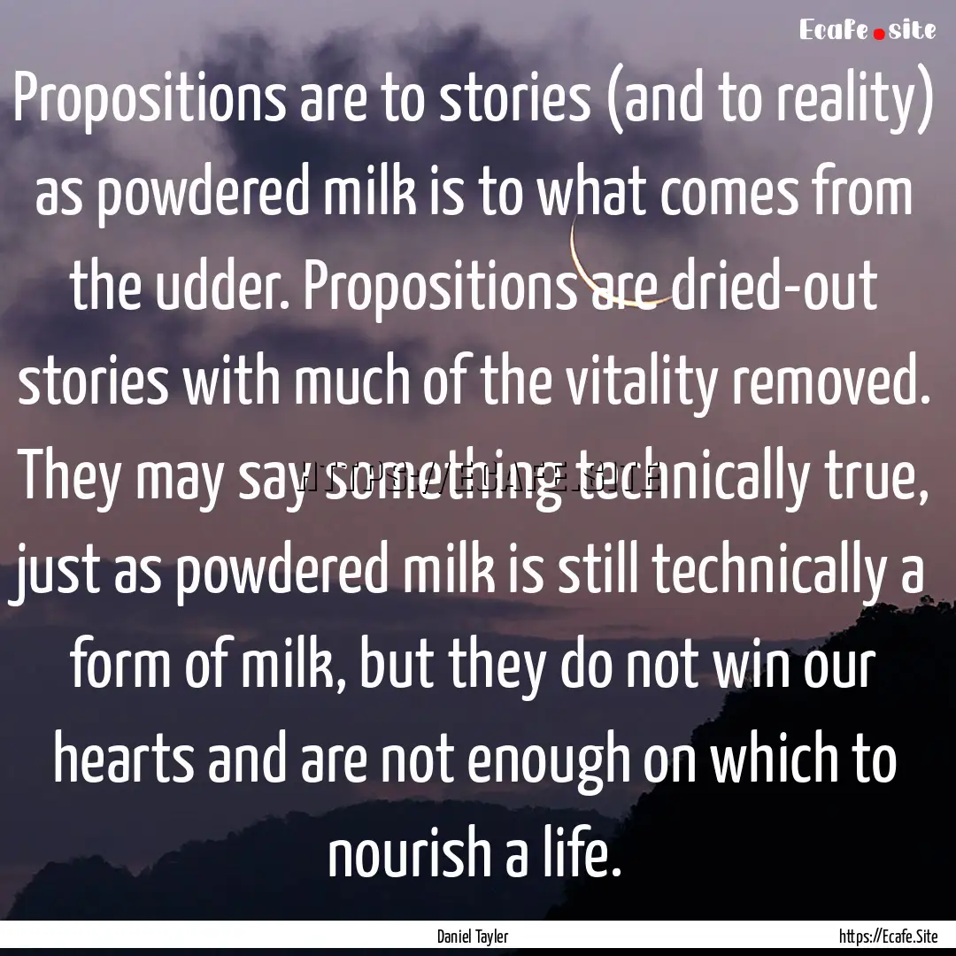 Propositions are to stories (and to reality).... : Quote by Daniel Tayler