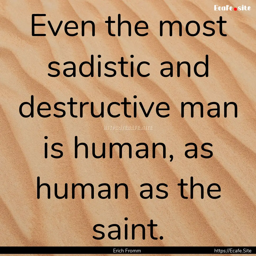 Even the most sadistic and destructive man.... : Quote by Erich Fromm