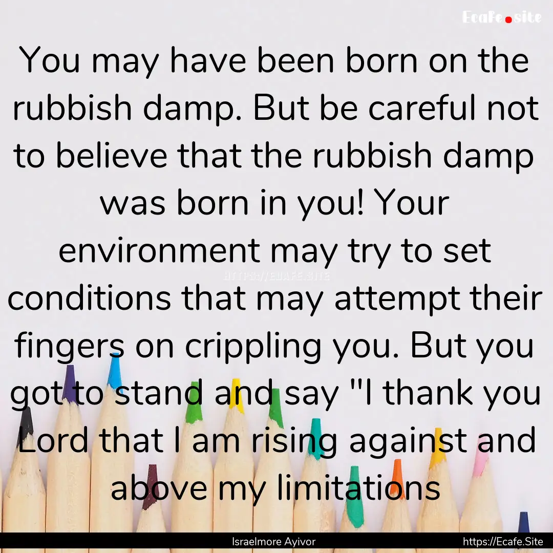 You may have been born on the rubbish damp..... : Quote by Israelmore Ayivor