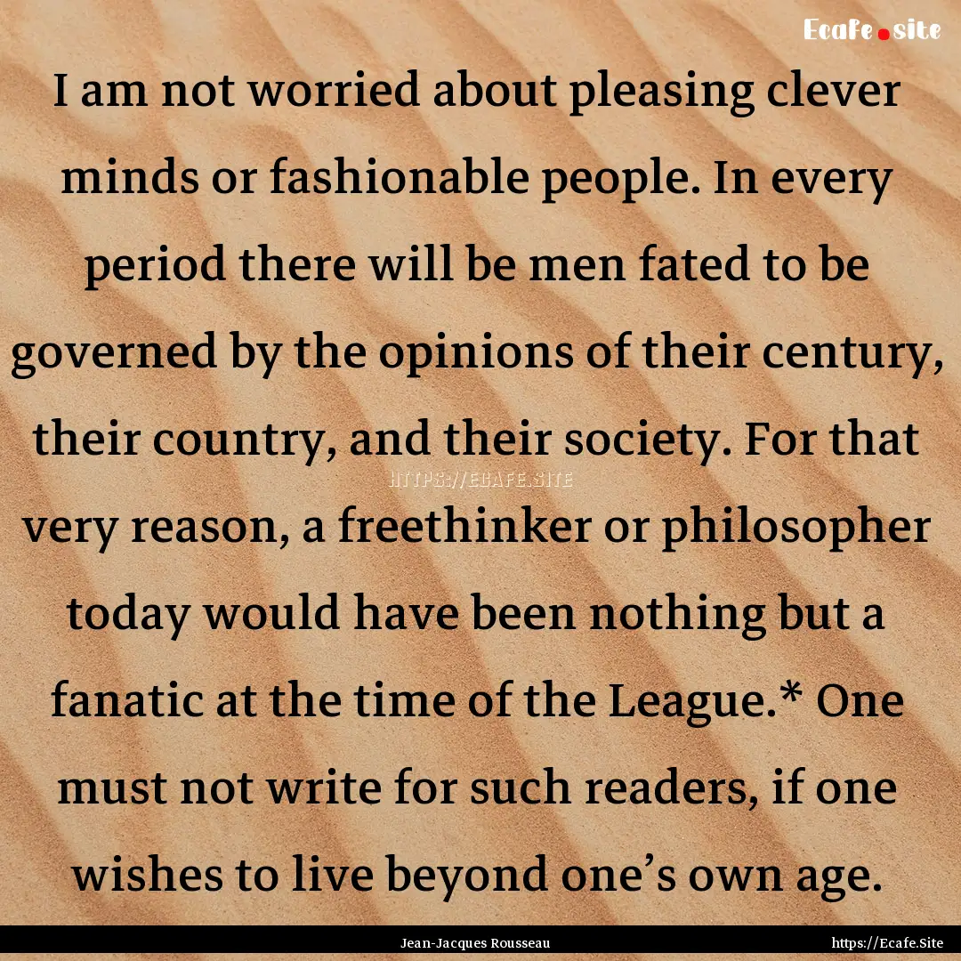 I am not worried about pleasing clever minds.... : Quote by Jean-Jacques Rousseau