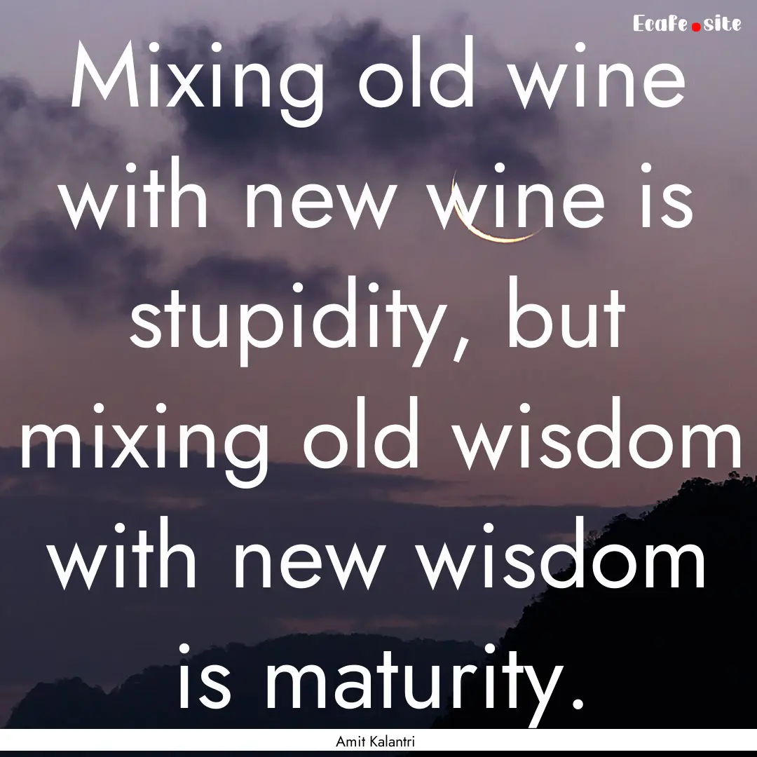 Mixing old wine with new wine is stupidity,.... : Quote by Amit Kalantri