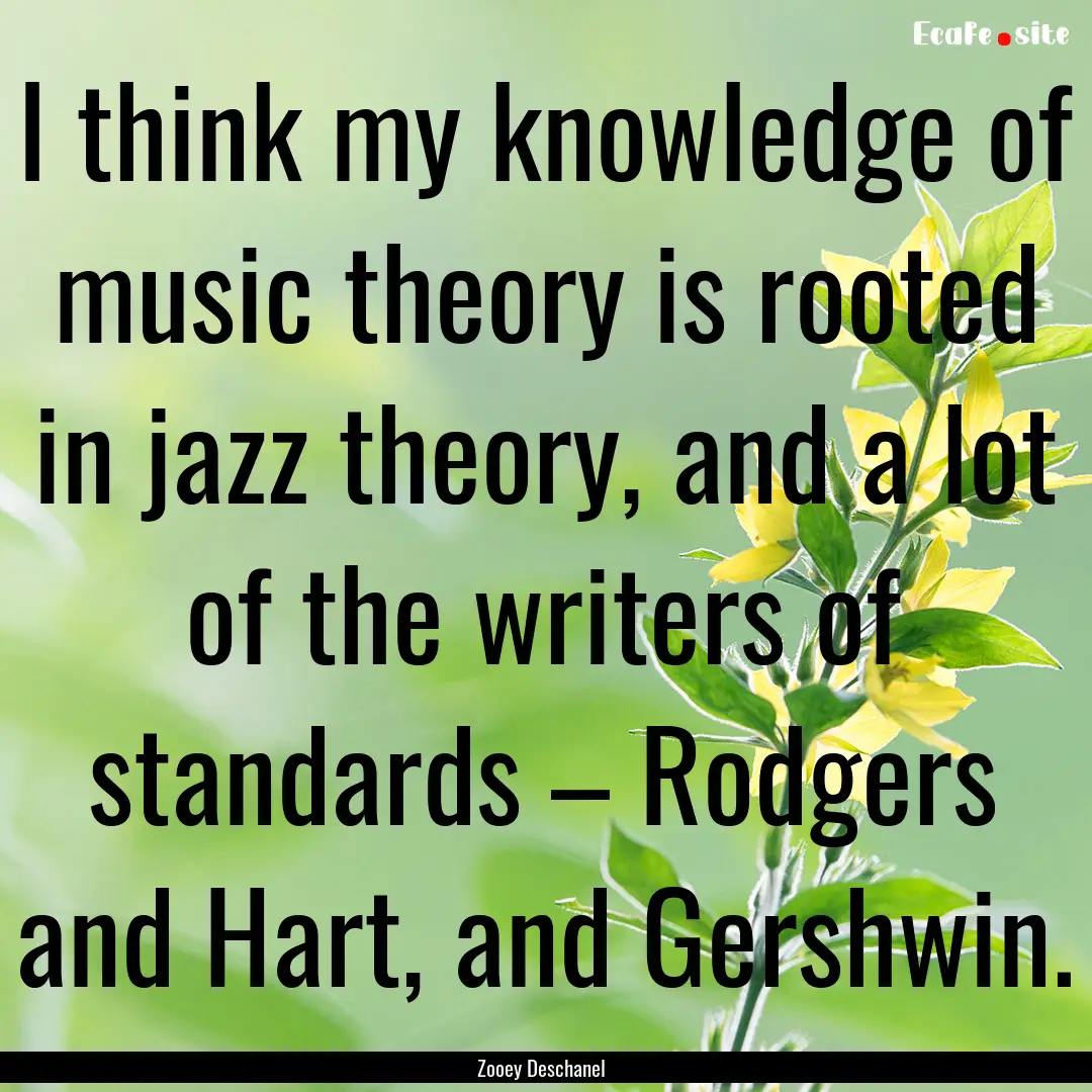 I think my knowledge of music theory is rooted.... : Quote by Zooey Deschanel