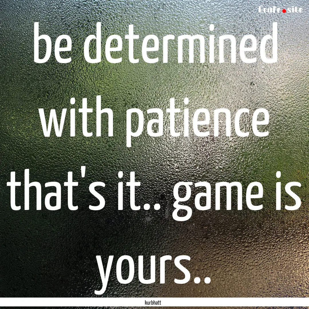 be determined with patience that's it.. game.... : Quote by kurbhatt