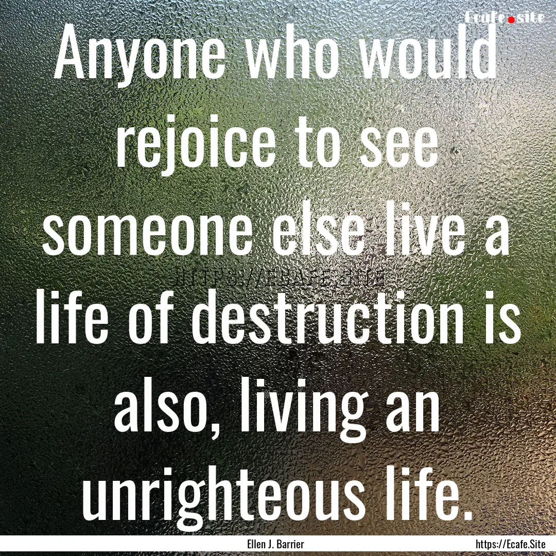 Anyone who would rejoice to see someone else.... : Quote by Ellen J. Barrier