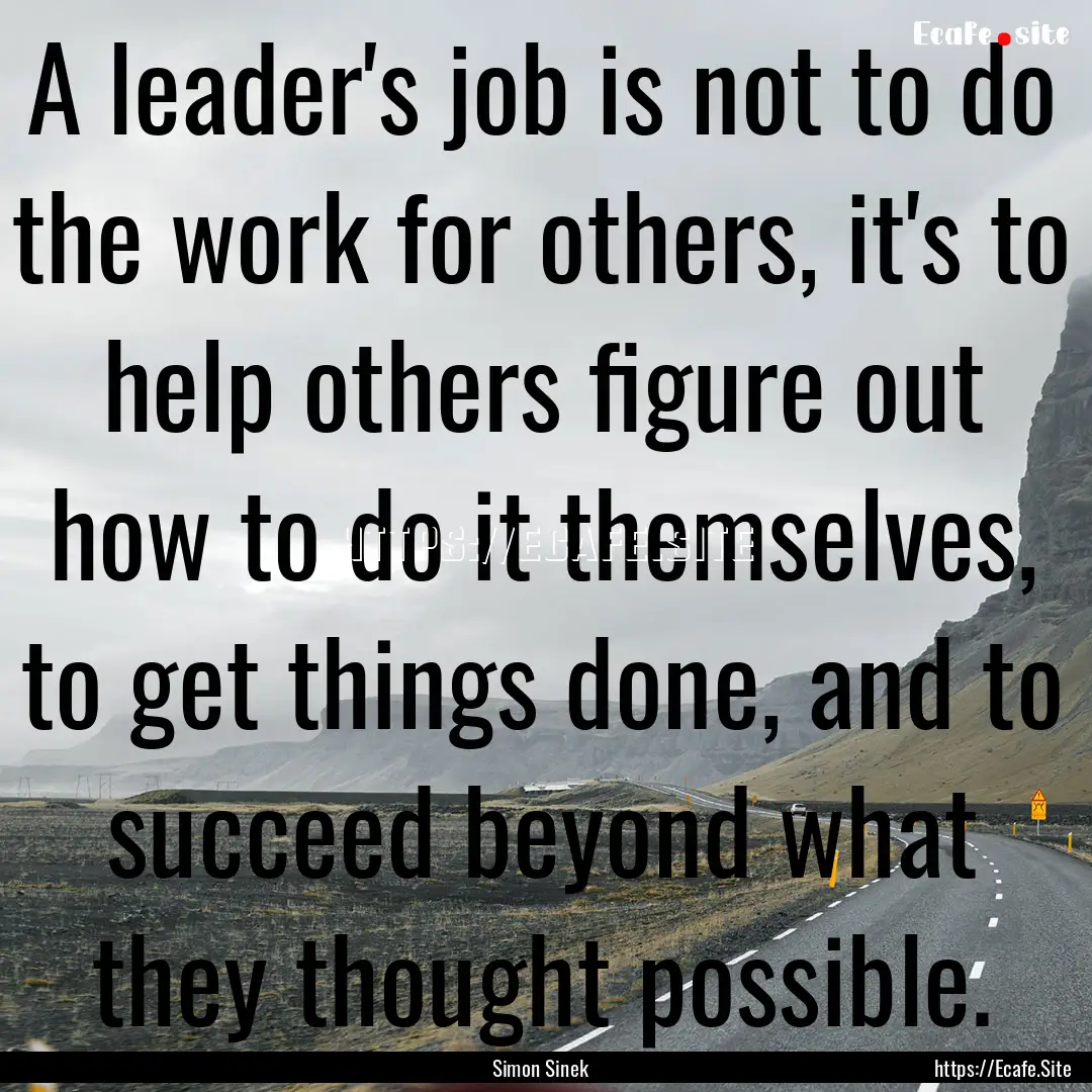 A leader's job is not to do the work for.... : Quote by Simon Sinek