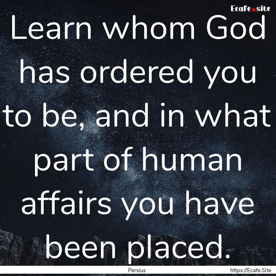 Learn whom God has ordered you to be, and.... : Quote by Persius