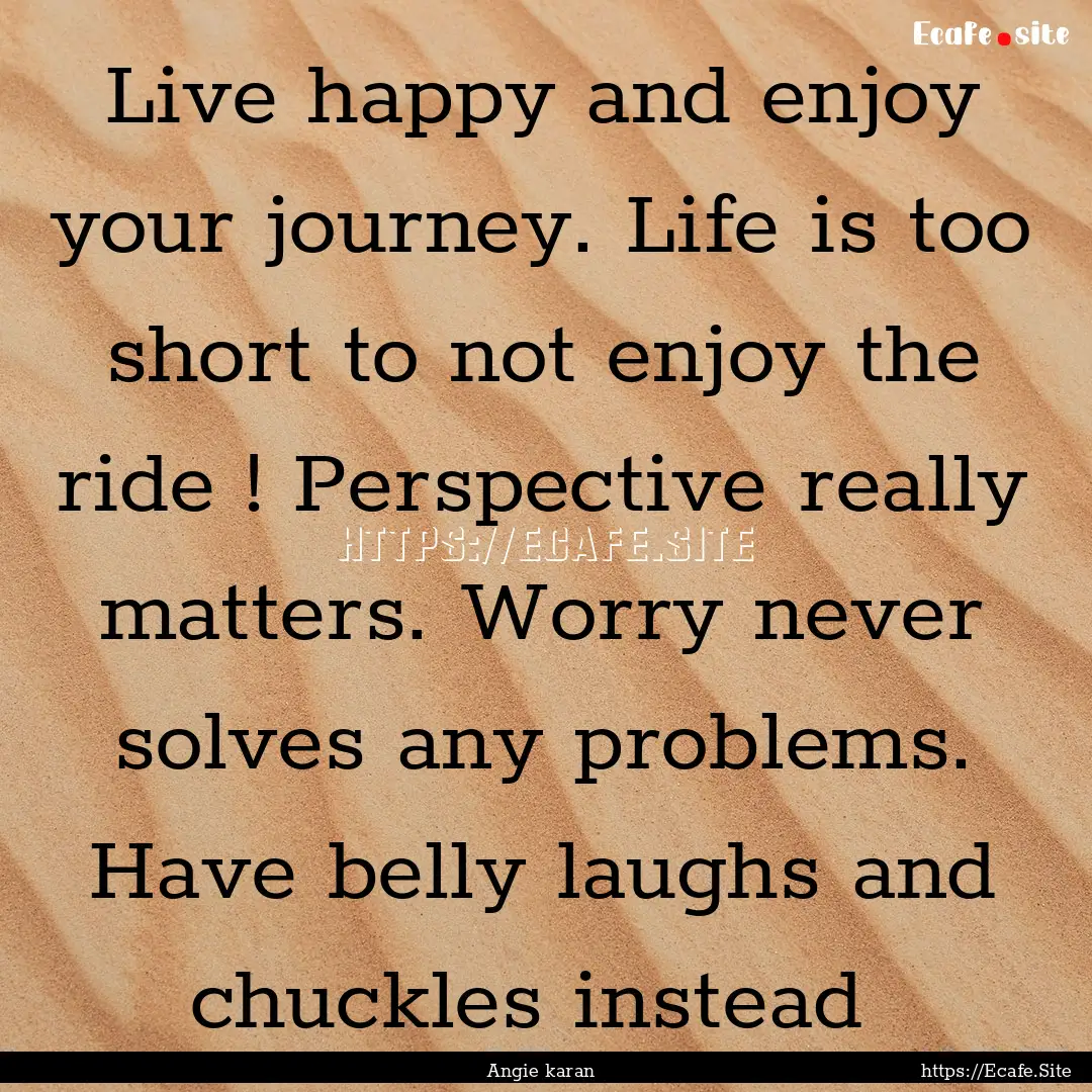 Live happy and enjoy your journey. Life is.... : Quote by Angie karan