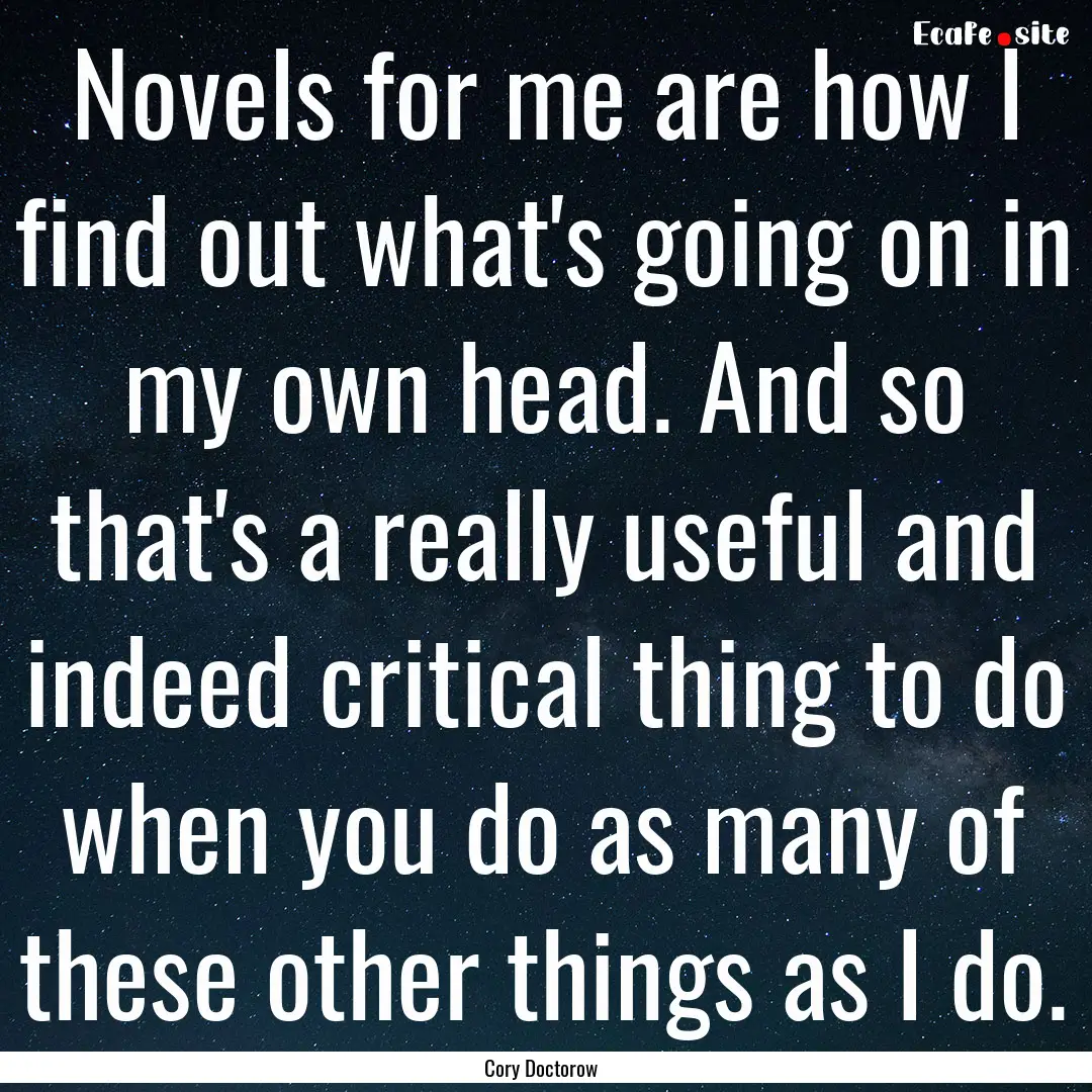 Novels for me are how I find out what's going.... : Quote by Cory Doctorow