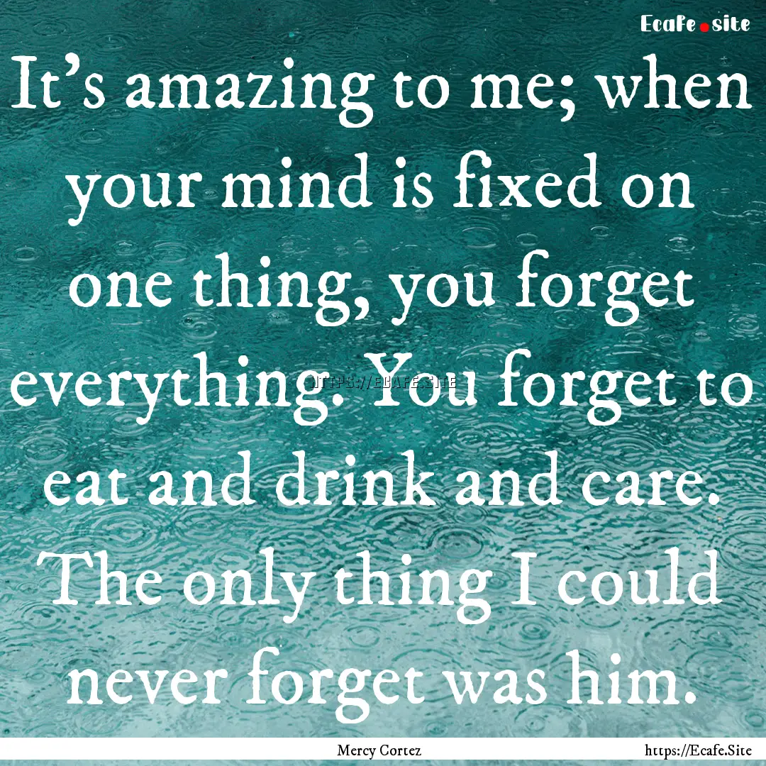 It's amazing to me; when your mind is fixed.... : Quote by Mercy Cortez