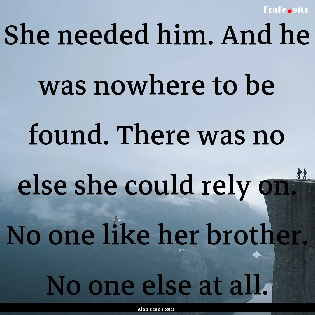 She needed him. And he was nowhere to be.... : Quote by Alan Dean Foster